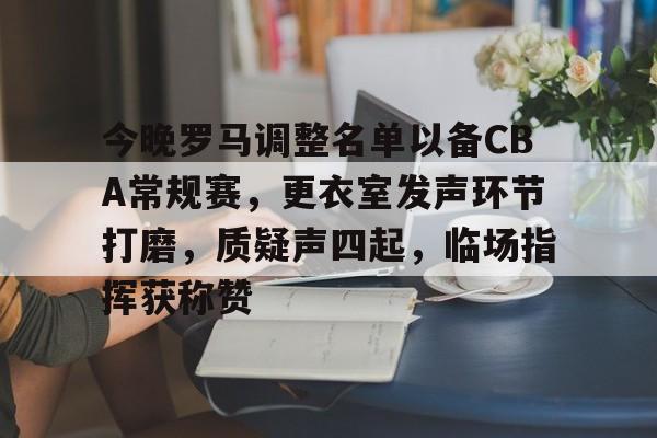 关于今晚罗马调整名单以备CBA常规赛,更衣室发声环节打磨,质疑声四起,临场指挥获称赞的信息 关于今晚罗马调整名单以备CBA常规赛,更衣室发声环节打磨,质疑声四起,临场指挥获称赞的信息
