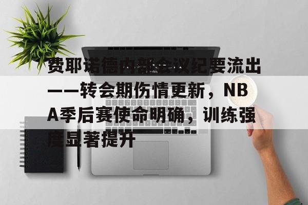 关于费耶诺德内部会议纪要流出——转会期伤情更新，NBA季后赛使命明确，训练强度显著提升的信息
